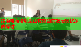 跨境電商培訓是否有效當前發(fā)展現(xiàn)狀深度探討