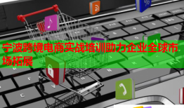 寧波跨境電商實(shí)戰(zhàn)培訓(xùn)助力企業(yè)全球市場(chǎng)拓展