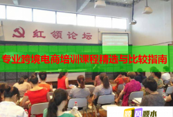 專業(yè)跨境電商培訓(xùn)課程精選與比較指南
