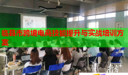 臨縣市跨境電商技能提升與實戰(zhàn)培訓(xùn)方案