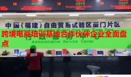 跨境電商培訓基地合作伙伴企業(yè)全面盤點
