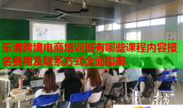 樂(lè)清跨境電商培訓(xùn)班有哪些課程內(nèi)容報(bào)名費(fèi)用及聯(lián)系方式全面指南