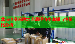 北京電商跨境培訓(xùn)課程價(jià)格詳解與性?xún)r(jià)比分析