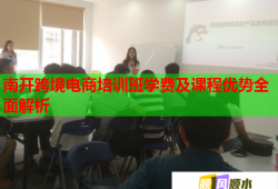 南開跨境電商培訓(xùn)班學(xué)費(fèi)及課程優(yōu)勢全面解析