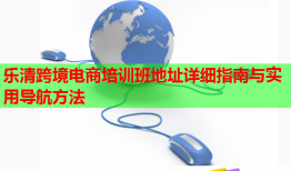 樂清跨境電商培訓班地址詳細指南與實用導航方法
