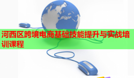 河西區(qū)跨境電商基礎(chǔ)技能提升與實戰(zhàn)培訓(xùn)課程