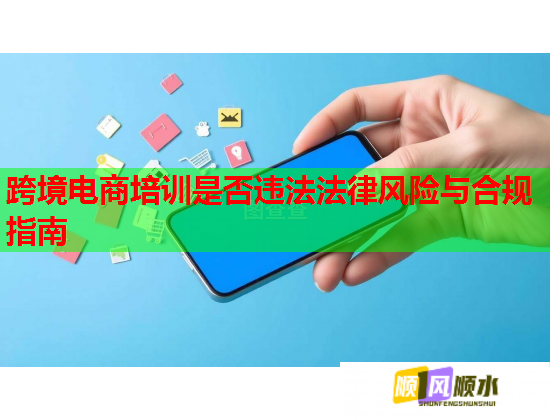 跨境電商培訓(xùn)是否違法法律風(fēng)險與合規(guī)指南