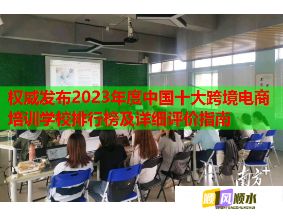 權(quán)威發(fā)布2023年度中國(guó)十大跨境電商培訓(xùn)學(xué)校排行榜及詳細(xì)評(píng)價(jià)指南