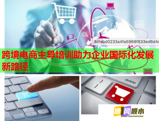 跨境電商主導培訓助力企業(yè)國際化發(fā)展新路徑 跨境電商主導培訓助力企業(yè)國際化發(fā)展新路徑