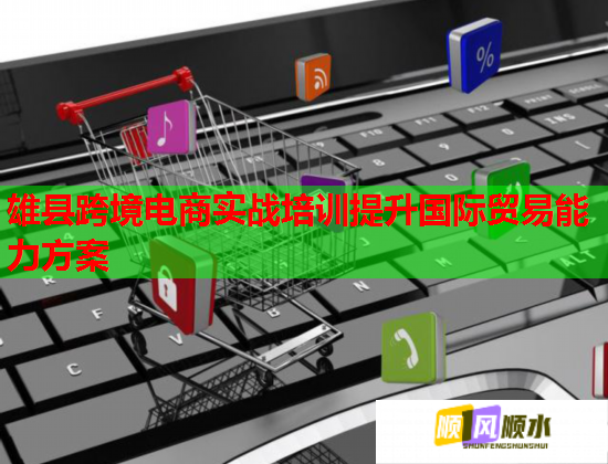 雄縣跨境電商實(shí)戰(zhàn)培訓(xùn)提升國(guó)際貿(mào)易能力方案