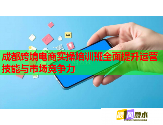 成都跨境電商實(shí)操培訓(xùn)班全面提升運(yùn)營技能與市場競爭力