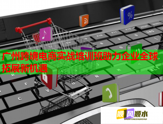 廣州跨境電商實戰(zhàn)培訓(xùn)班助力企業(yè)全球拓展新機遇 廣州跨境電商實戰(zhàn)培訓(xùn)班助力企業(yè)全球拓展新機遇