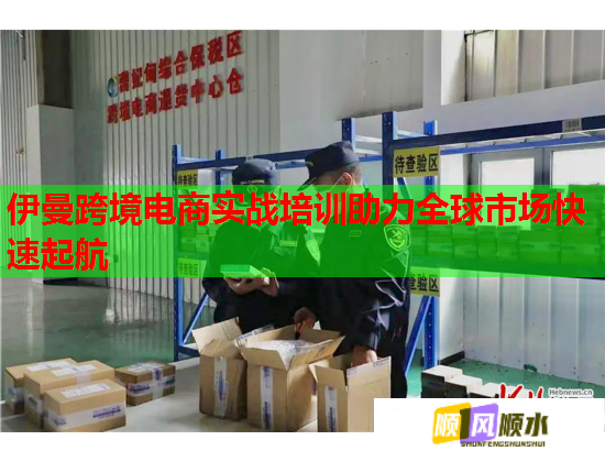 伊曼跨境電商實戰(zhàn)培訓助力全球市場快速起航 伊曼跨境電商實戰(zhàn)培訓助力全球市場快速起航