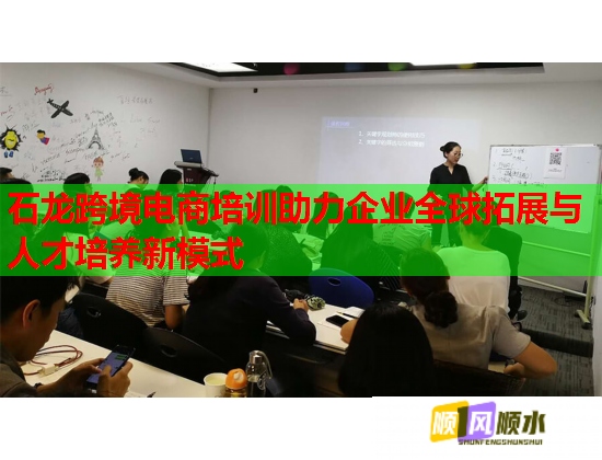 石龍跨境電商培訓(xùn)助力企業(yè)全球拓展與人才培養(yǎng)新模式 石龍跨境電商培訓(xùn)助力企業(yè)全球拓展與人才培養(yǎng)新模式